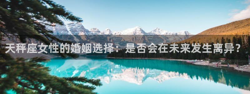 卧龙娱乐下载：天秤座女性的婚姻选择：是否会在未来发生离异？
