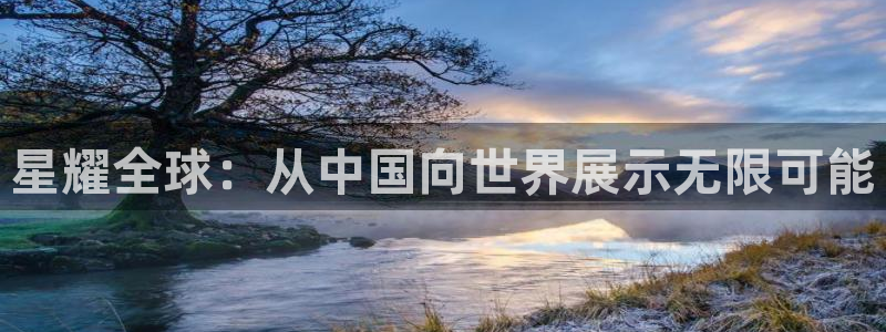 壹号app官网：星耀全球：从中国向世界展示无限可能