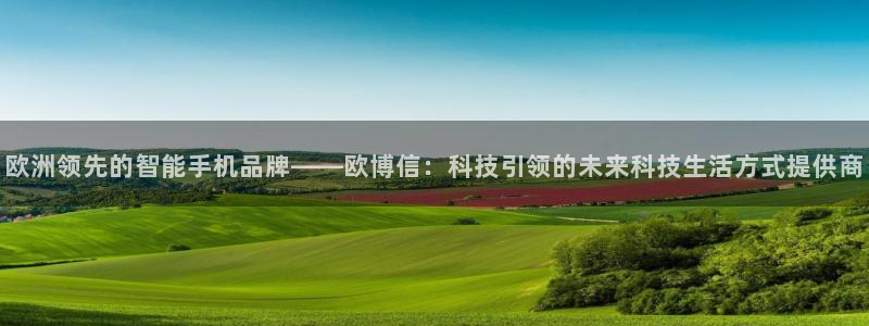 壹号大舞台官网：欧洲领先的智能手机品牌——欧博信：科技引领的未来科技生活方式提供商