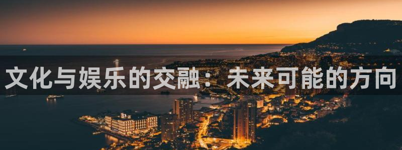 卧龙娱乐app：文化与娱乐的交融：未来可能的方向