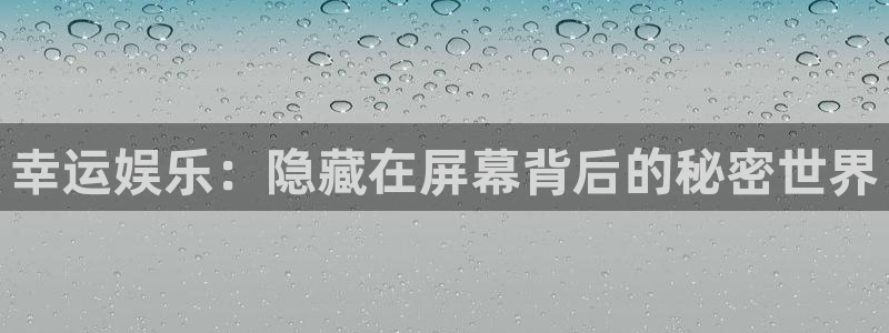 卧龙娱乐app网页入口：幸运娱乐：隐藏在屏幕背后的秘密世界