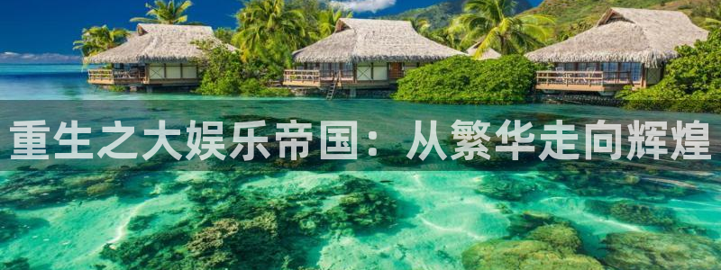 壹号app下载链接：重生之大娱乐帝国：从繁华走向辉煌