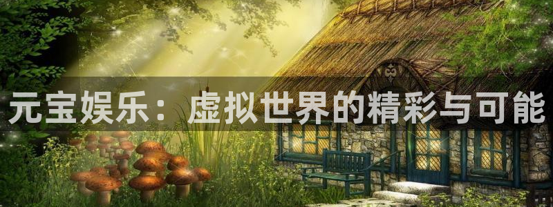 卧龙娱乐平台app下载：元宝娱乐：虚拟世界的精彩与可能
