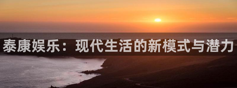 壹号大舞台娱乐传媒：泰康娱乐：现代生活的新模式与潜力