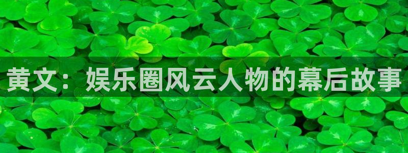 卧龙娱乐app官网下载苹果：黄文：娱乐圈风云人物的幕后故事