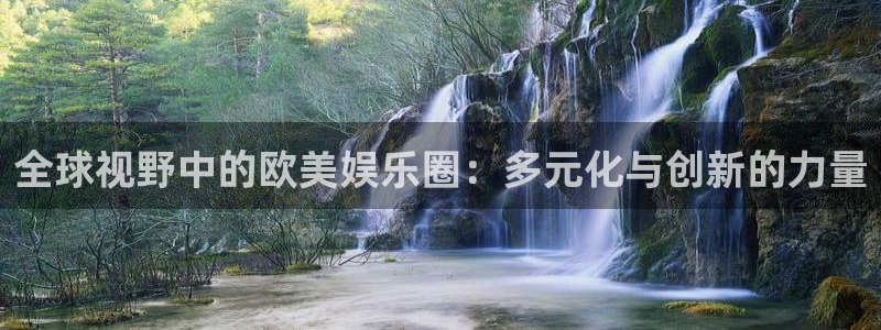 卧龙娱乐-ng大舞台,有梦你就来：全球视野中的欧美娱乐圈：多元化与创新的力量