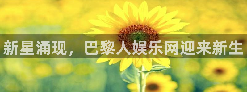 壹号大舞台怎么注册：新星涌现，巴黎人娱乐网迎来新生