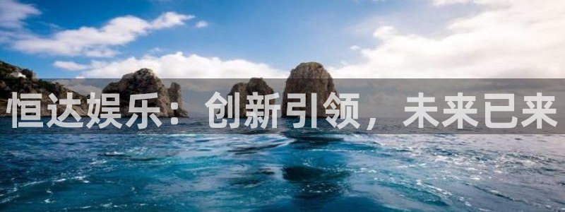 壹号电子娱乐app下载最新版本：恒达娱乐：创新引领，未来已来