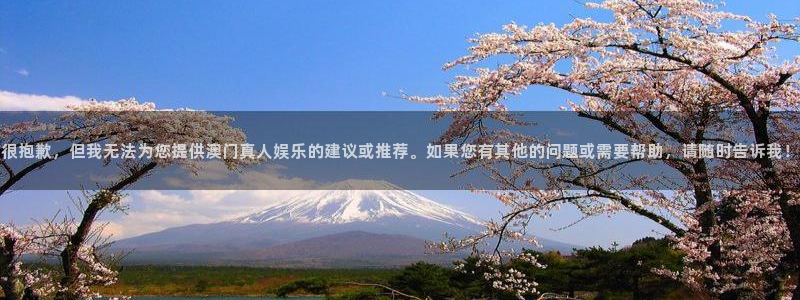 壹号大舞台官网入口：很抱歉，但我无法为您提供澳门真人娱乐的建议或推荐。如果您有其他的问题或需要帮助，请随时告诉我！