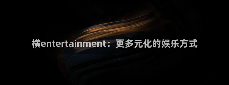 壹号大舞台有梦你就来：横entertainment：更多元化的娱乐方式