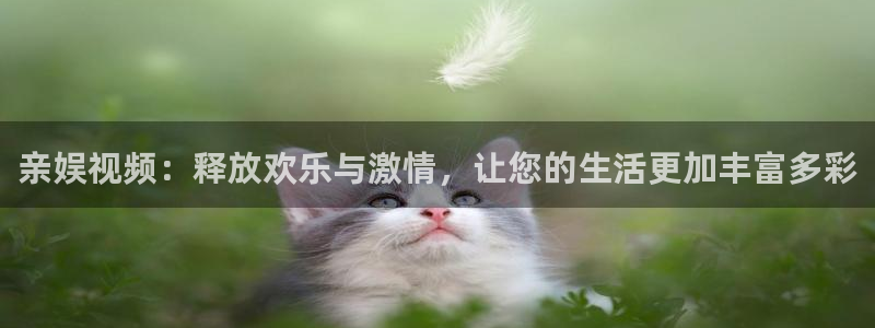 卧龙娱乐app官网：亲娱视频：释放欢乐与激情，让您的生活更加丰富多彩