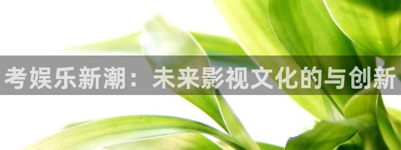 卧龙娱乐怎么下载：考娱乐新潮：未来影视文化的与创新