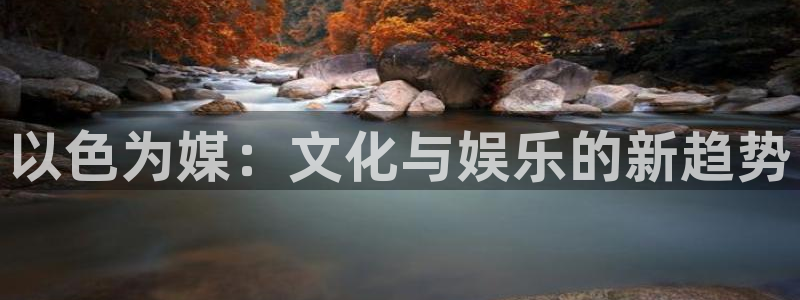 卧龙娱乐 - ng大舞台,有梦你就来：以色为媒：文化与娱乐的新趋势