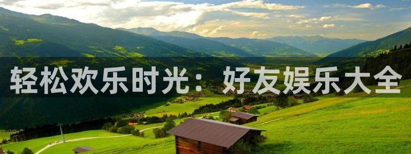 卧龙娱乐官网：轻松欢乐时光：好友娱乐大全