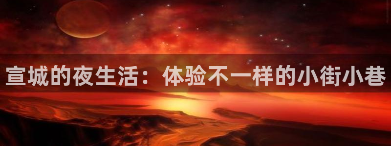 卧龙娱乐com：宣城的夜生活：体验不一样的小街小巷