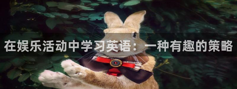 壹号注册入口app下载：在娱乐活动中学习英语：一种有趣的策略