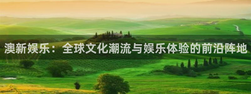 壹号电子娱乐app下载安装最新版本：澳新娱乐：全球文化潮流与娱乐体验的前沿阵地