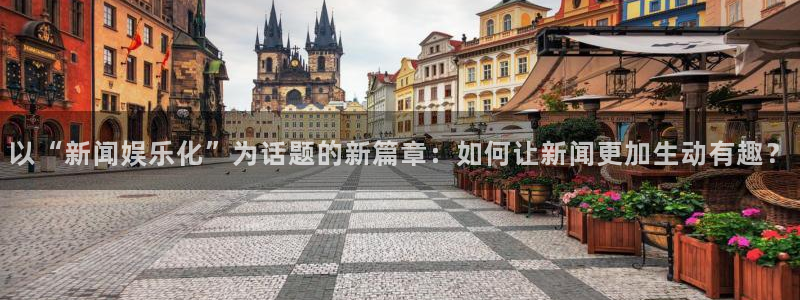 卧龙娱乐app下载安装：以“新闻娱乐化”为话题的新篇章：如何让新闻更加生动有趣？