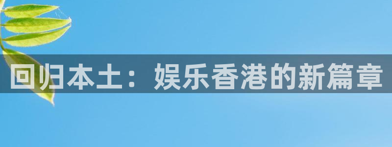 卧龙娱乐app下载：回归本土：娱乐香港的新篇章