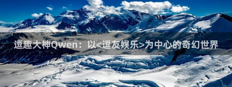 卧龙娱乐吧：逗趣大神Qwen：以<逗友娱乐>为中心的奇幻世界