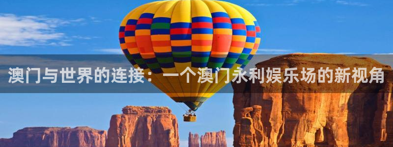 壹号国际app免费下载安装：澳门与世界的连接：一个澳门永利娱乐场的新视角