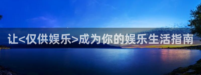 壹号电子娱乐app：让<仅供娱乐>成为你的娱乐生活指南