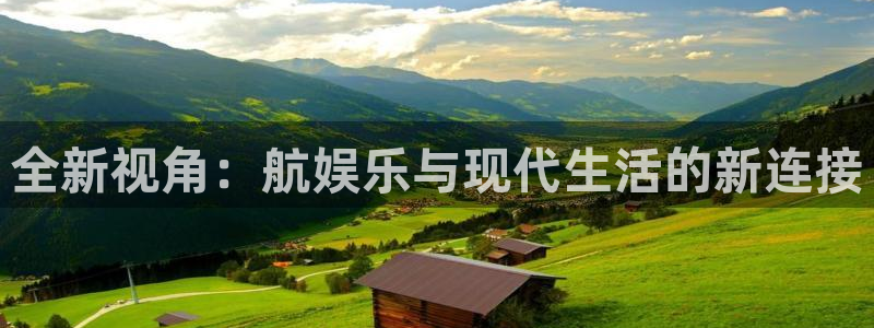 壹号平台注册链接官网下载：全新视角：航娱乐与现代生活的新连接
