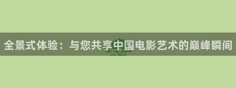 卧龙娱乐退款怎么退：全景式体验：与您共享中国电影艺术的巅峰瞬间