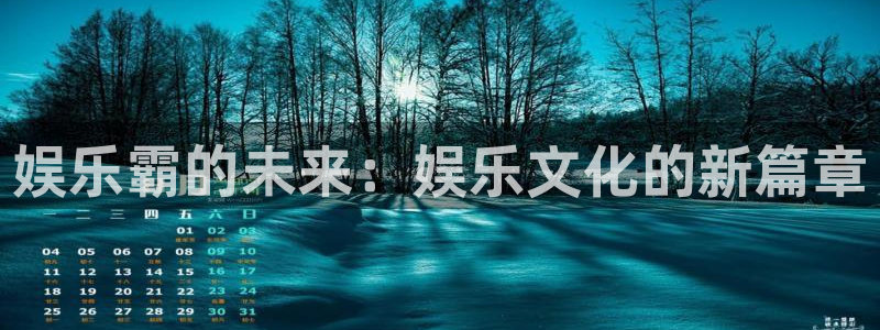 卧龙娱乐下载：娱乐霸的未来：娱乐文化的新篇章